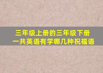 三年级上册的三年级下册 一共英语有学哪几种祝福语